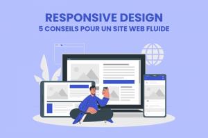 Responsive Design : 5 conseils pour créer un site web adapté aux mobiles